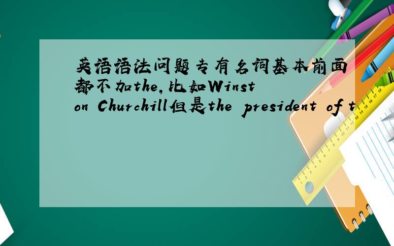 英语语法问题专有名词基本前面都不加the,比如Winston Churchill但是the president of t
