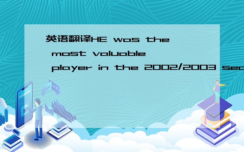 英语翻译HE was the most valuable player in the 2002/2003 season,