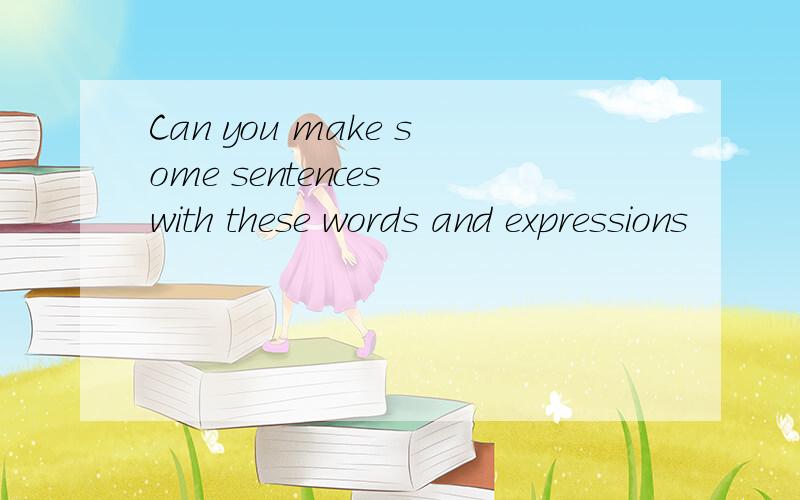 Can you make some sentences with these words and expressions