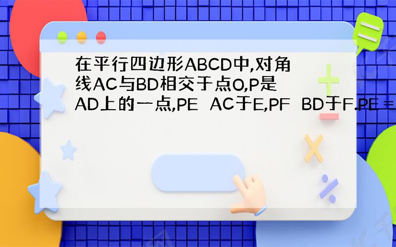 在平行四边形ABCD中,对角线AC与BD相交于点O,P是AD上的一点,PE⊥AC于E,PF⊥BD于F.PE＝PF