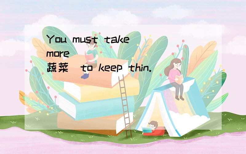You must take more ________(蔬菜)to keep thin.