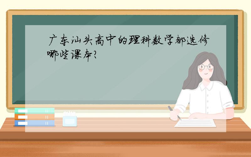 广东汕头高中的理科数学都选修哪些课本?