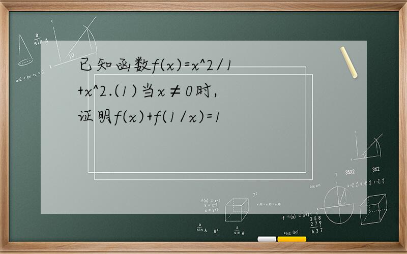 已知函数f(x)=x^2/1+x^2.(1)当x≠0时,证明f(x)+f(1/x)=1
