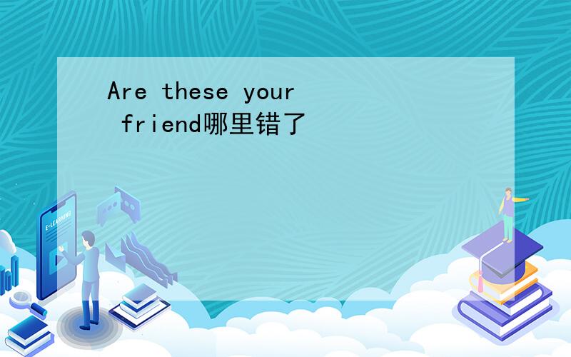 Are these your friend哪里错了