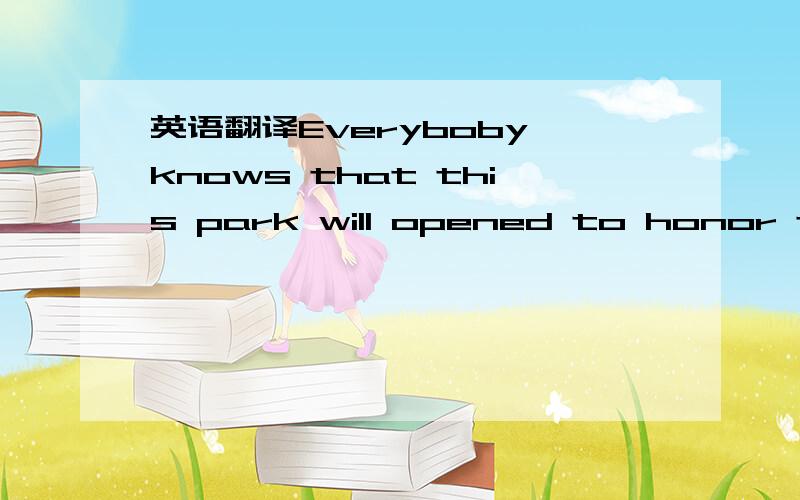英语翻译Everyboby knows that this park will opened to honor thos