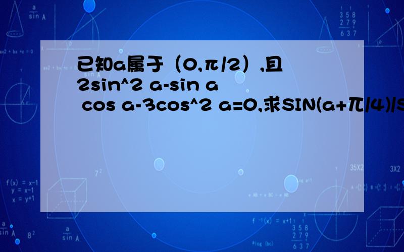 已知a属于（0,π/2）,且2sin^2 a-sin a cos a-3cos^2 a=0,求SIN(a+兀/4)/SI