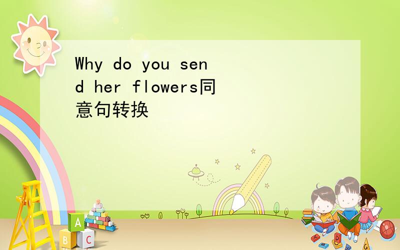Why do you send her flowers同意句转换