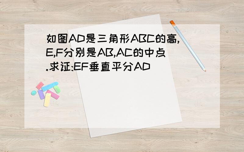 如图AD是三角形ABC的高,E,F分别是AB,AC的中点.求证:EF垂直平分AD