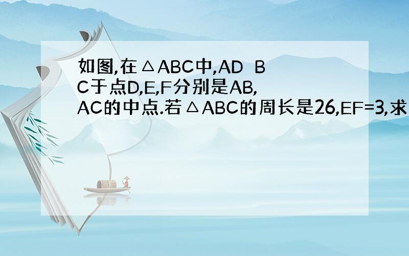 如图,在△ABC中,AD⊥BC于点D,E,F分别是AB,AC的中点.若△ABC的周长是26,EF=3,求四边形AEDF的
