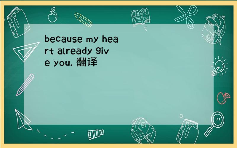 because my heart already give you. 翻译