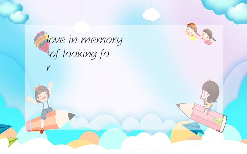 love in memory of looking for