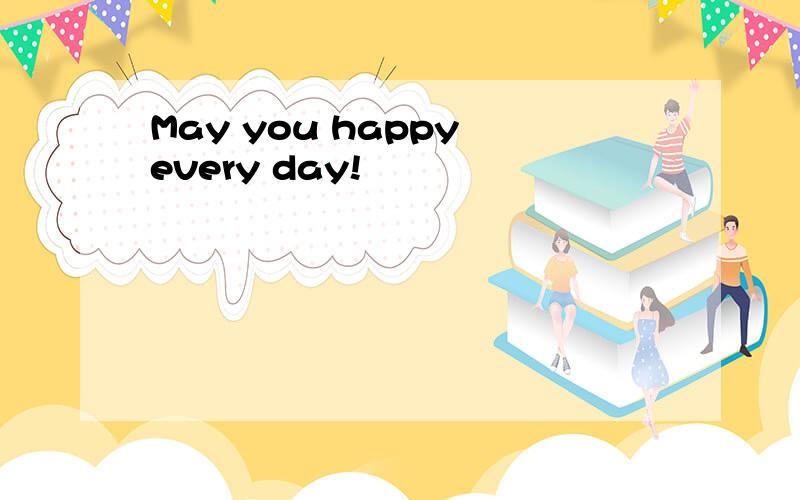 May you happy every day!