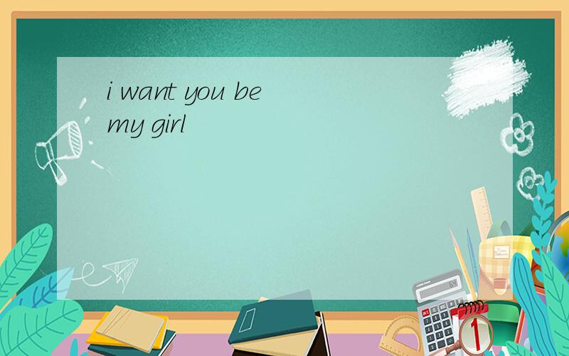 i want you be my girl