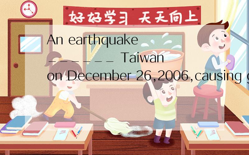 An earthquake ______ Taiwan on December 26,2006,causing grea