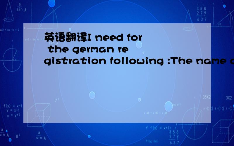 英语翻译I need for the german registration following :The name o