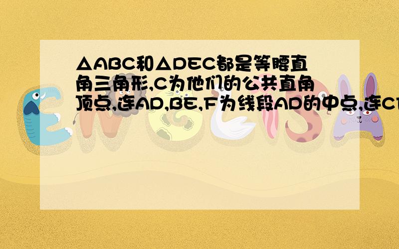 △ABC和△DEC都是等腰直角三角形,C为他们的公共直角顶点,连AD,BE,F为线段AD的中点,连CF