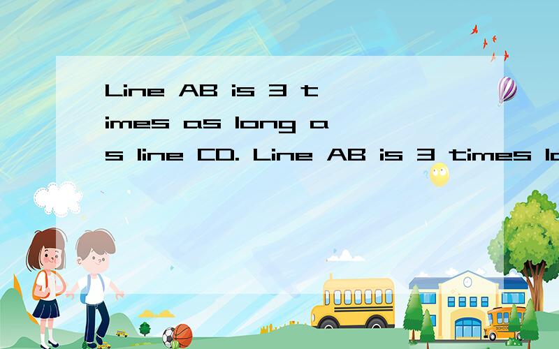 Line AB is 3 times as long as line CD. Line AB is 3 times lo