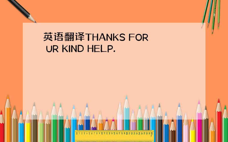 英语翻译THANKS FOR UR KIND HELP.