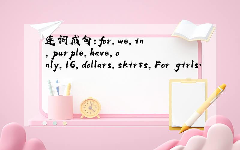 连词成句：for,we,in,purple,have,only,16,dollars,skirts,For girls.