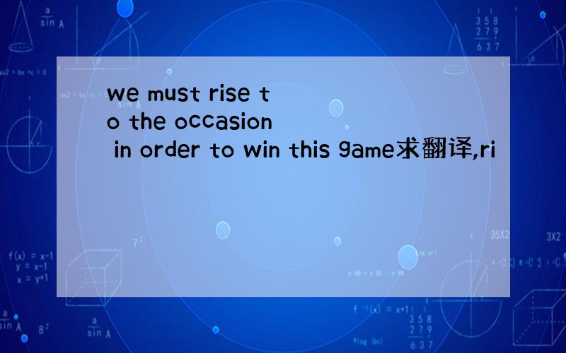 we must rise to the occasion in order to win this game求翻译,ri