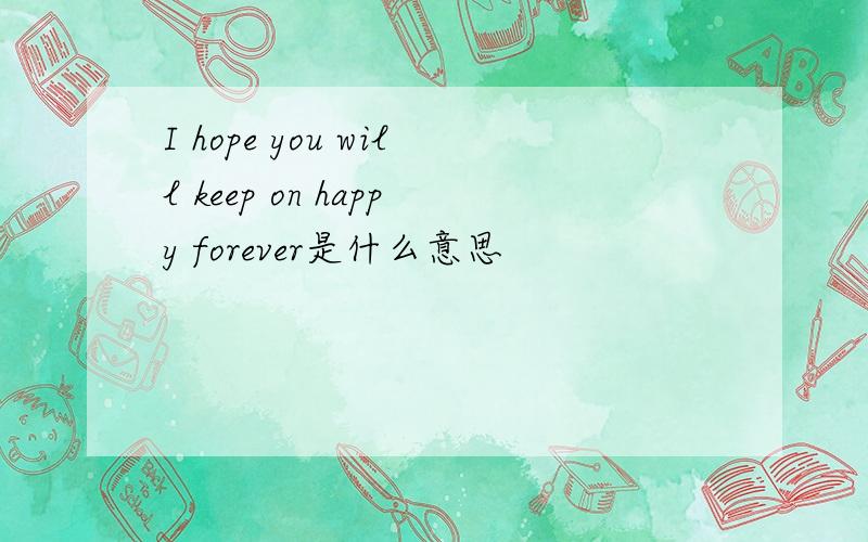 I hope you will keep on happy forever是什么意思
