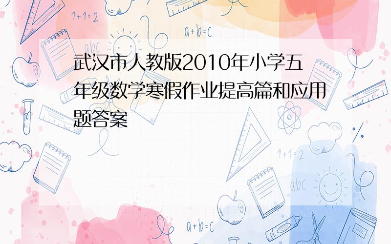 武汉市人教版2010年小学五年级数学寒假作业提高篇和应用题答案