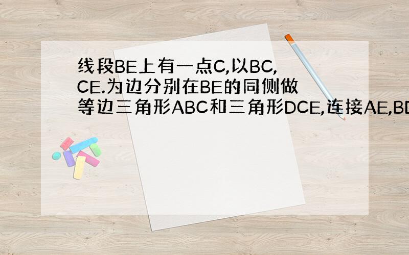 线段BE上有一点C,以BC,CE.为边分别在BE的同侧做等边三角形ABC和三角形DCE,连接AE,BD,分别交CD,CA