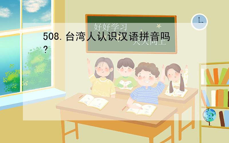 508.台湾人认识汉语拼音吗?