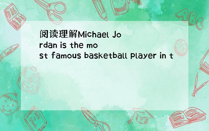 阅读理解Michael Jordan is the most famous basketball player in t