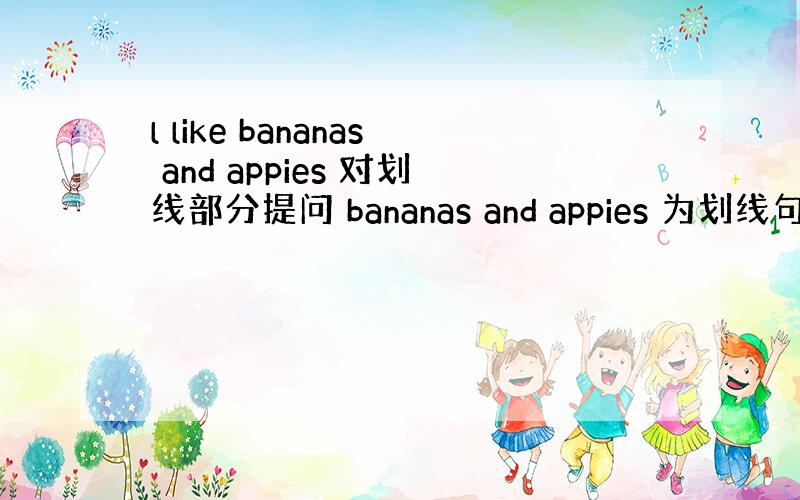 l like bananas and appies 对划线部分提问 bananas and appies 为划线句子