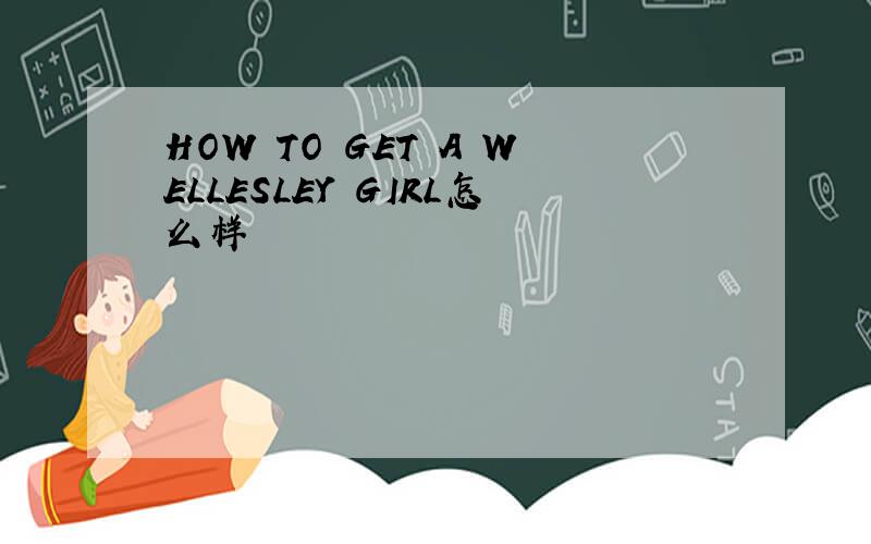 HOW TO GET A WELLESLEY GIRL怎么样