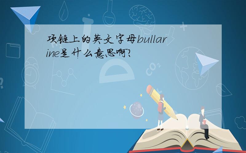 项链上的英文字母bullarine是什么意思啊?