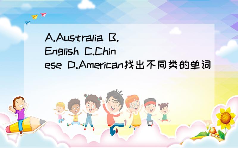 A.Australia B.English C.Chinese D.American找出不同类的单词