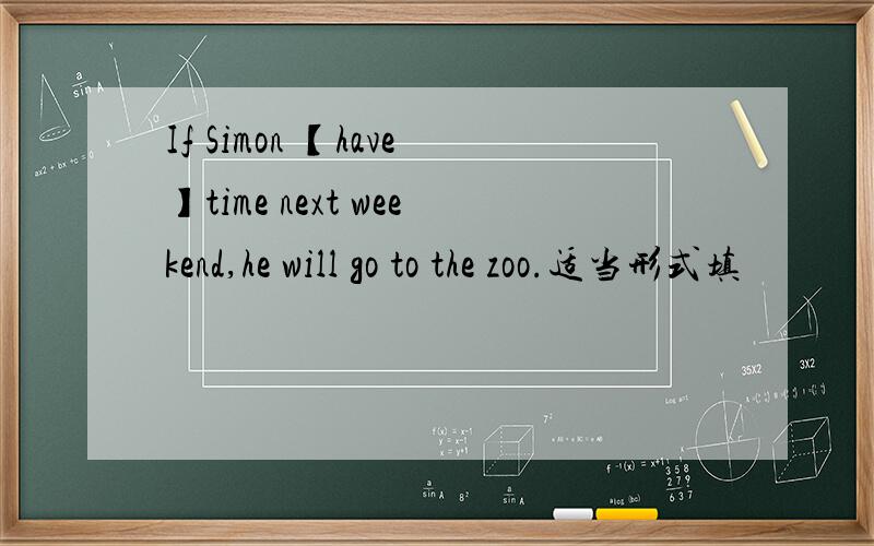 If Simon 【have】time next weekend,he will go to the zoo.适当形式填