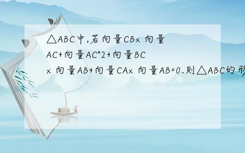 △ABC中,若向量CB×向量AC+向量AC^2+向量BC×向量AB+向量CA×向量AB=0.则△ABC的形状为?