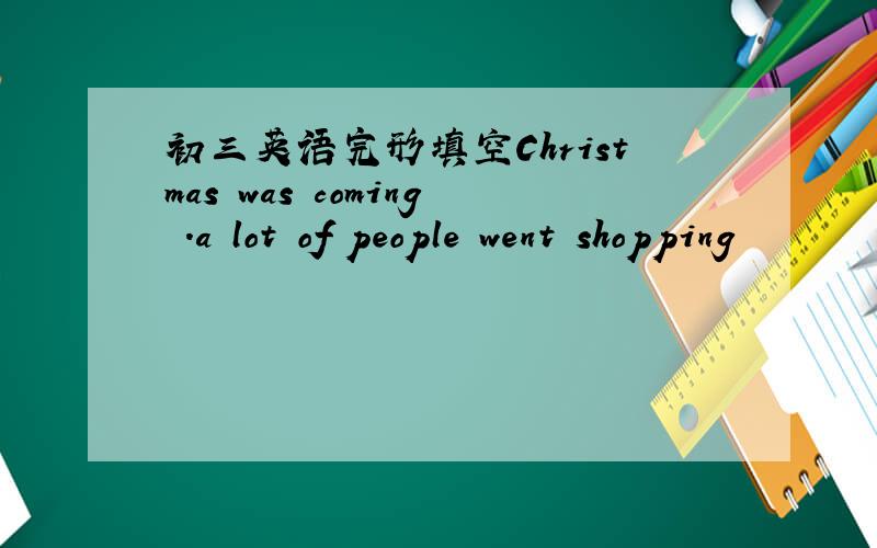 初三英语完形填空Christmas was coming .a lot of people went shopping