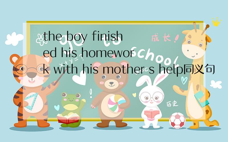the boy finished his homework with his mother s help同义句
