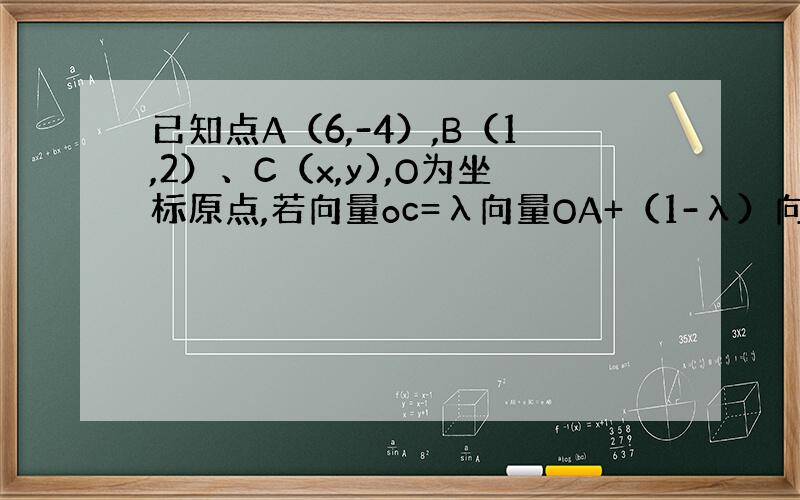已知点A（6,-4）,B（1,2）、C（x,y),O为坐标原点,若向量oc=λ向量OA+（1-λ）向量ob,则C的轨迹方