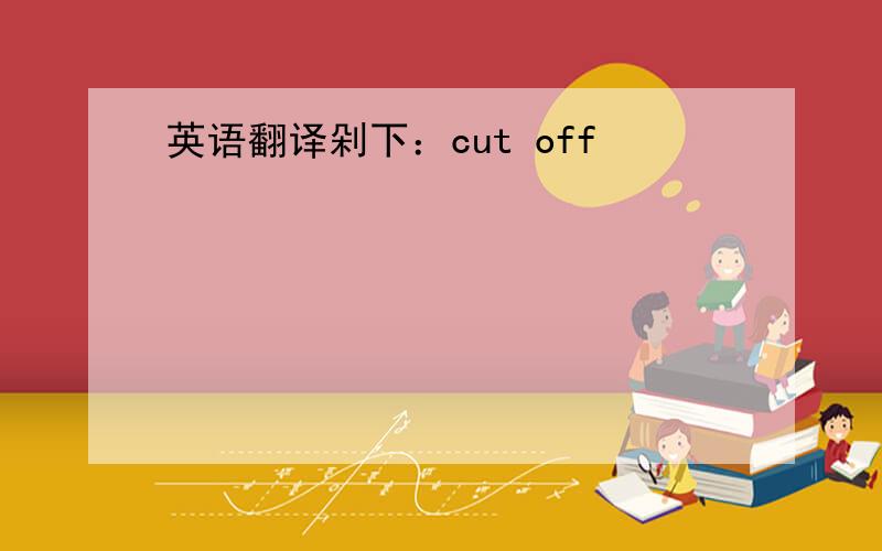 英语翻译剁下：cut off