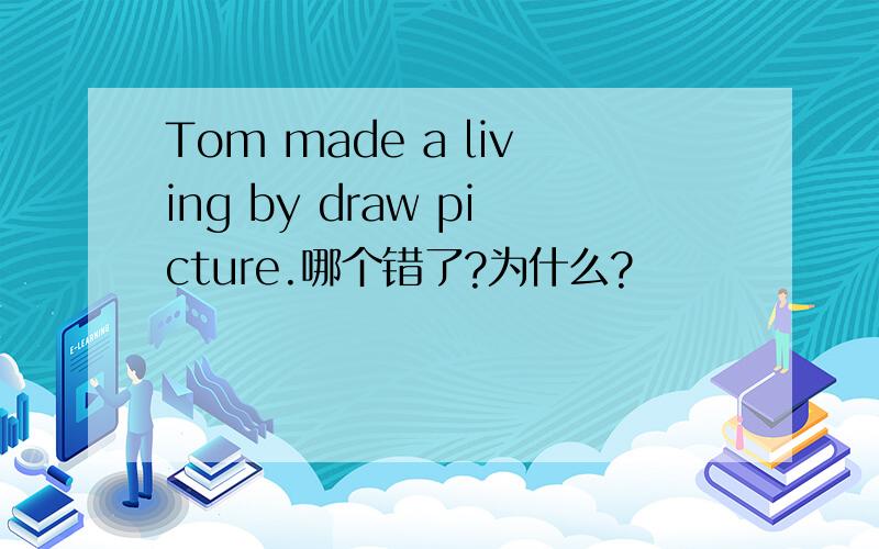 Tom made a living by draw picture.哪个错了?为什么?