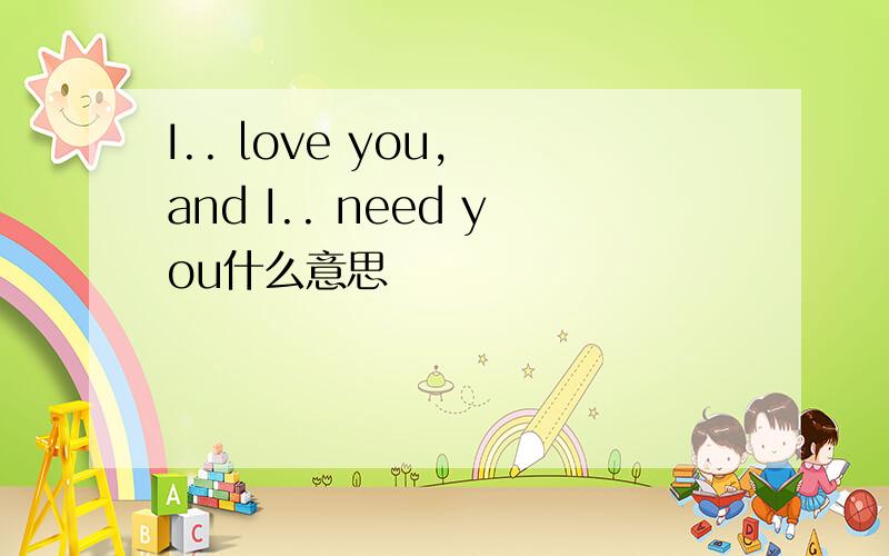 I.. love you, and I.. need you什么意思