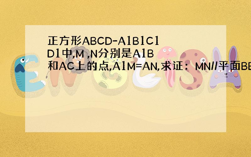 正方形ABCD-A1B1C1D1中,M ,N分别是A1B和AC上的点,A1M=AN,求证：MN//平面BB1C1C