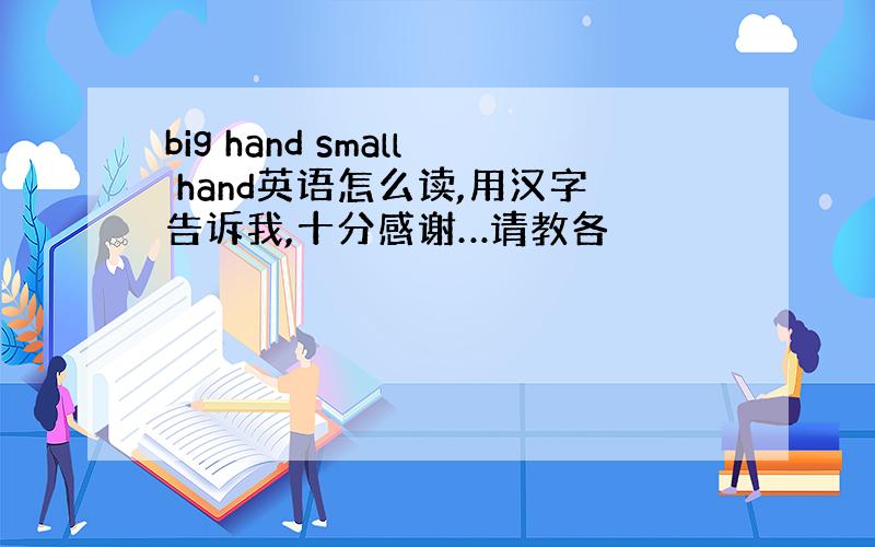 big hand small hand英语怎么读,用汉字告诉我,十分感谢…请教各