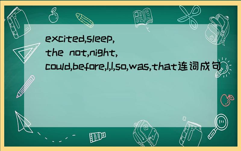 excited,sleep,the not,night,could,before,I,I,so,was,that连词成句