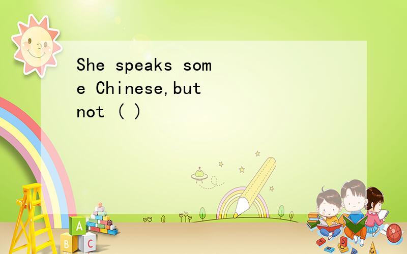 She speaks some Chinese,but not ( )