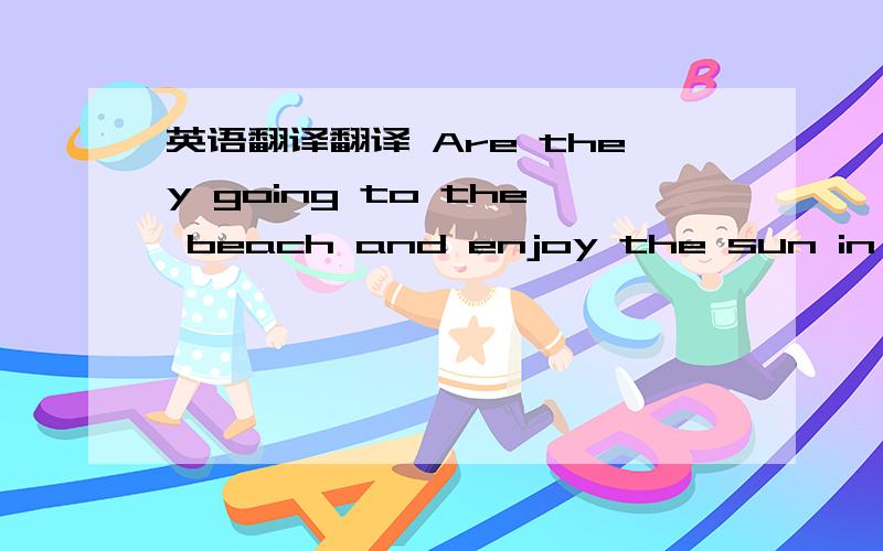 英语翻译翻译 Are they going to the beach and enjoy the sun in Aust