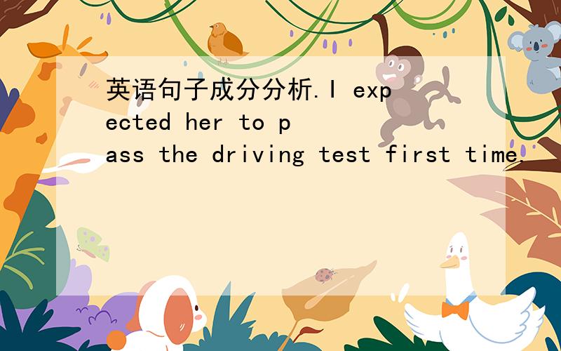 英语句子成分分析.I expected her to pass the driving test first time.