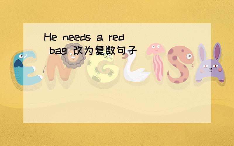 He needs a red bag 改为复数句子