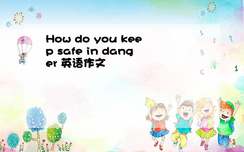 How do you keep safe in danger 英语作文