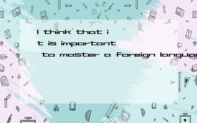 I think that it is important to master a foreign language.（同